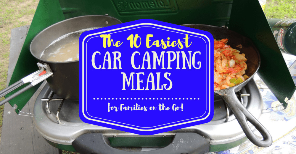 Car Camping Dinners 20 Ideas for the 10 Easiest Car Camping Meals for Families On the Go