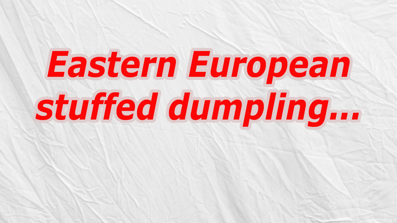 Eastern European Stuffed Dumplings
 Eastern European stuffed dumpling Crossword CodyCross