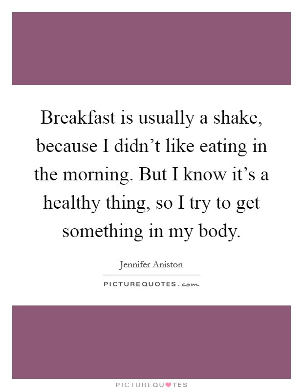 Healthy Breakfast Quotes
 Breakfast is usually a shake because I didn t like eating