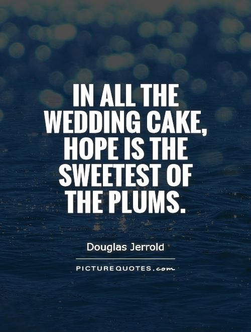 Wedding Cakes Quotes
 In all the wedding cake hope is the sweetest of the plums